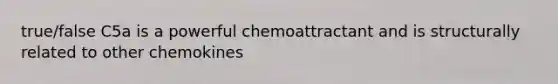 true/false C5a is a powerful chemoattractant and is structurally related to other chemokines