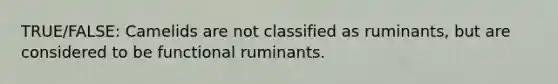 TRUE/FALSE: Camelids are not classified as ruminants, but are considered to be functional ruminants.