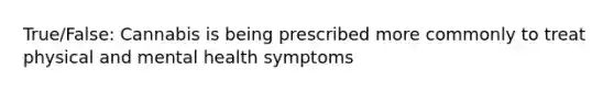 True/False: Cannabis is being prescribed more commonly to treat physical and mental health symptoms