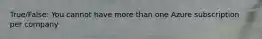 True/False: You cannot have more than one Azure subscription per company