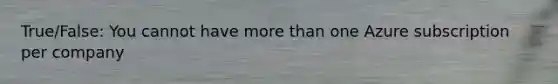 True/False: You cannot have more than one Azure subscription per company