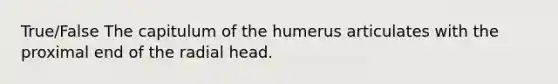 True/False The capitulum of the humerus articulates with the proximal end of the radial head.