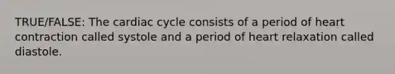 TRUE/FALSE: <a href='https://www.questionai.com/knowledge/k7EXTTtF9x-the-cardiac-cycle' class='anchor-knowledge'>the cardiac cycle</a> consists of a period of heart contraction called systole and a period of heart relaxation called diastole.