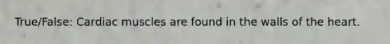 True/False: Cardiac muscles are found in the walls of the heart.