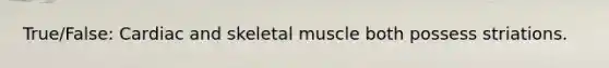 True/False: Cardiac and skeletal muscle both possess striations.