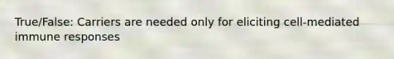 True/False: Carriers are needed only for eliciting cell-mediated immune responses