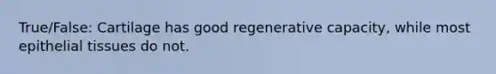 True/False: Cartilage has good regenerative capacity, while most epithelial tissues do not.