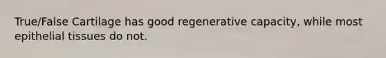 True/False Cartilage has good regenerative capacity, while most epithelial tissues do not.