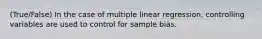 (True/False) In the case of multiple linear regression, controlling variables are used to control for sample bias.