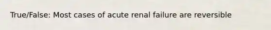 True/False: Most cases of acute renal failure are reversible