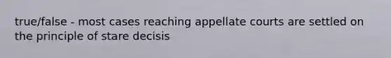 true/false - most cases reaching appellate courts are settled on the principle of stare decisis