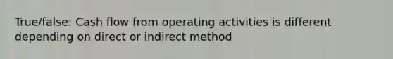 True/false: Cash flow from operating activities is different depending on direct or indirect method