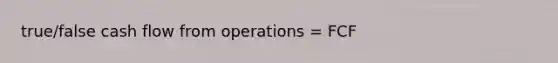 true/false cash flow from operations = FCF