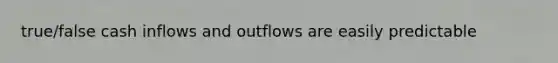 true/false cash inflows and outflows are easily predictable