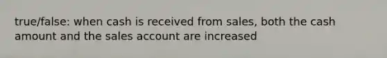 true/false: when cash is received from sales, both the cash amount and the sales account are increased