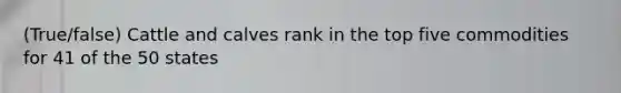 (True/false) Cattle and calves rank in the top five commodities for 41 of the 50 states