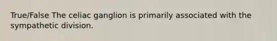 True/False The celiac ganglion is primarily associated with the sympathetic division.