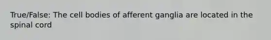 True/False: The cell bodies of afferent ganglia are located in the spinal cord