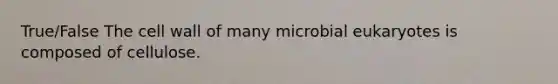 True/False The cell wall of many microbial eukaryotes is composed of cellulose.