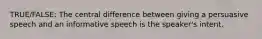 TRUE/FALSE: The central difference between giving a persuasive speech and an informative speech is the speaker's intent.