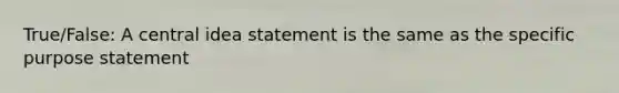 True/False: A central idea statement is the same as the specific purpose statement