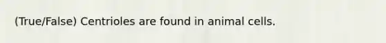 (True/False) Centrioles are found in animal cells.