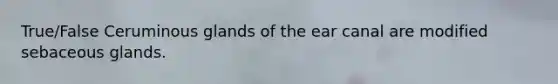 True/False Ceruminous glands of the ear canal are modified <a href='https://www.questionai.com/knowledge/kuoafxv9l7-sebaceous-glands' class='anchor-knowledge'>sebaceous glands</a>.