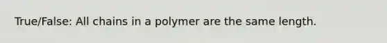 True/False: All chains in a polymer are the same length.