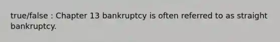 true/false : Chapter 13 bankruptcy is often referred to as straight bankruptcy.