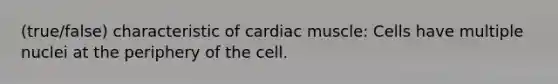 (true/false) characteristic of cardiac muscle: Cells have multiple nuclei at the periphery of the cell.