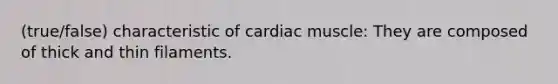 (true/false) characteristic of cardiac muscle: They are composed of thick and thin filaments.