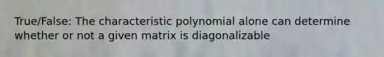 True/False: The characteristic polynomial alone can determine whether or not a given matrix is diagonalizable