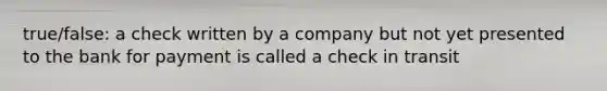 true/false: a check written by a company but not yet presented to the bank for payment is called a check in transit