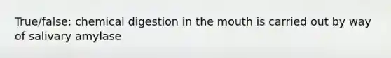True/false: chemical digestion in the mouth is carried out by way of salivary amylase