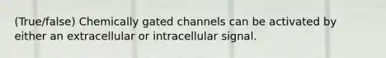 (True/false) Chemically gated channels can be activated by either an extracellular or intracellular signal.