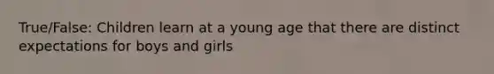 True/False: Children learn at a young age that there are distinct expectations for boys and girls