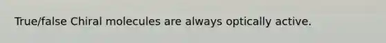 True/false Chiral molecules are always optically active.