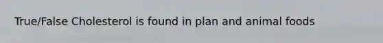 True/False Cholesterol is found in plan and animal foods