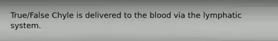 True/False Chyle is delivered to the blood via the lymphatic system.