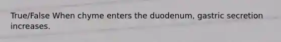 True/False When chyme enters the duodenum, gastric secretion increases.