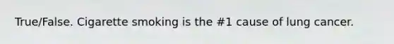 True/False. Cigarette smoking is the #1 cause of lung cancer.
