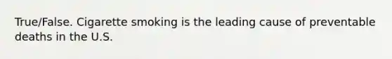 True/False. Cigarette smoking is the leading cause of preventable deaths in the U.S.