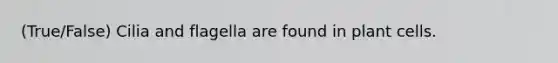 (True/False) Cilia and flagella are found in plant cells.