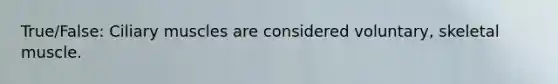 True/False: Ciliary muscles are considered voluntary, skeletal muscle.