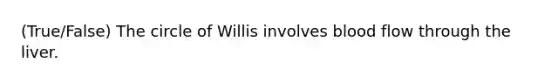 (True/False) The circle of Willis involves blood flow through the liver.