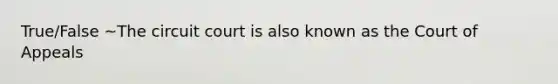 True/False ~The circuit court is also known as the Court of Appeals