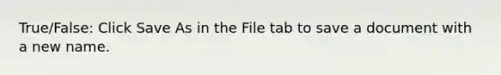 True/False: Click Save As in the File tab to save a document with a new name.