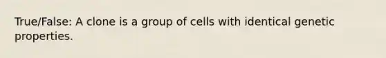 True/False: A clone is a group of cells with identical genetic properties.