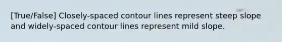 [True/False] Closely-spaced contour lines represent steep slope and widely-spaced contour lines represent mild slope.