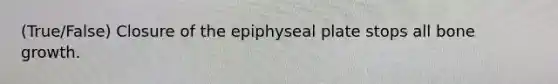 (True/False) Closure of the epiphyseal plate stops all <a href='https://www.questionai.com/knowledge/ki4t7AlC39-bone-growth' class='anchor-knowledge'>bone growth</a>.